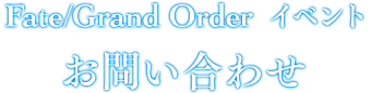 Fate/Grand Order イベント お問い合わせ