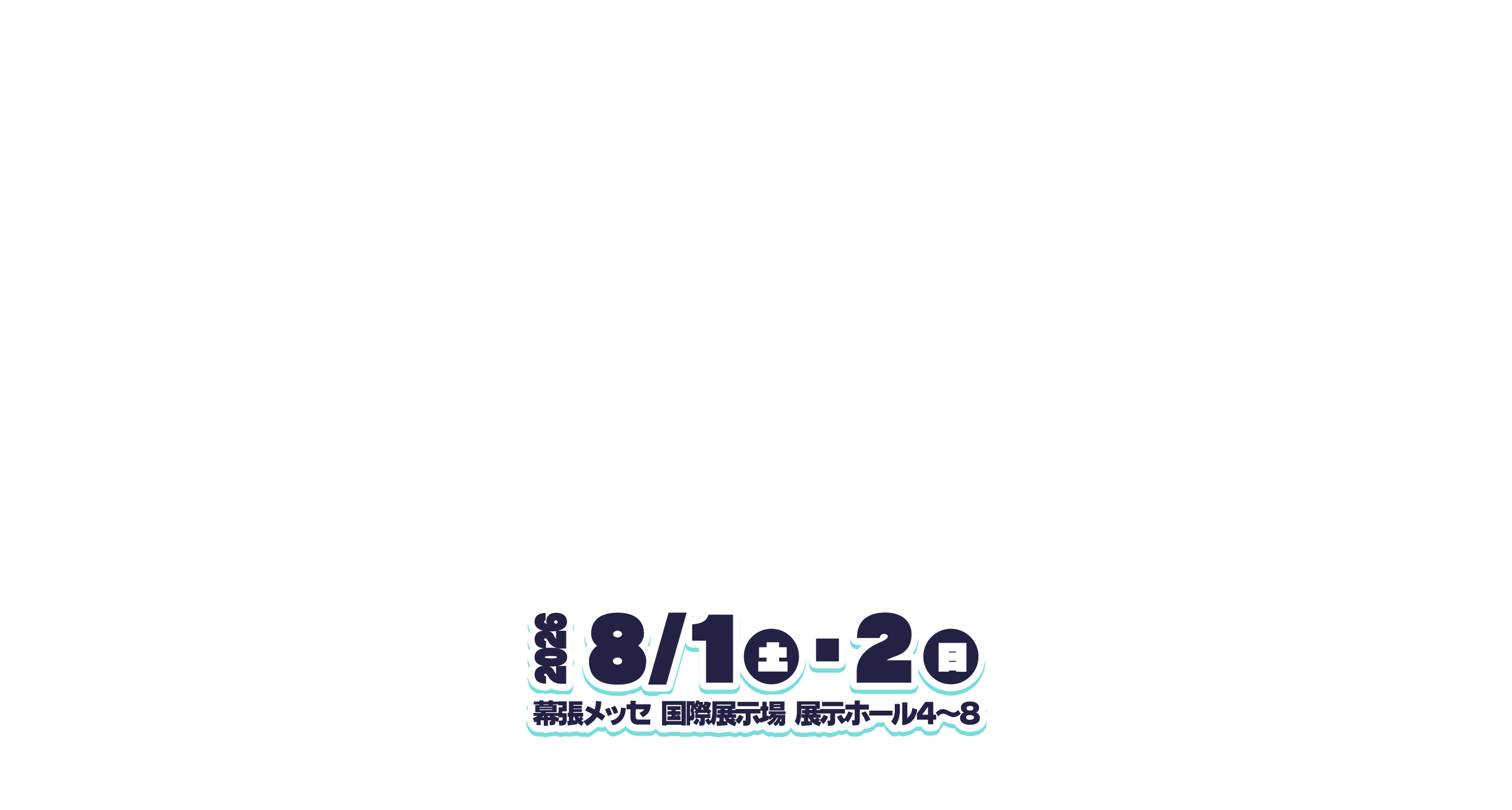 2026年8月1日（土）・2日（日）幕張メッセ 国際展示場 展示ホール4～8ホール