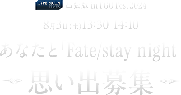 TYPE-MOON TIMES 出張版 in FGO Fes. 2024 「あなたと「Fate/stay night」」思い出募集