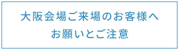 大阪会場ご来場のお客様へお願いとご注意